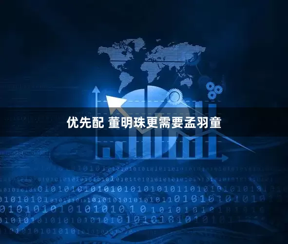 优先配 董明珠更需要孟羽童