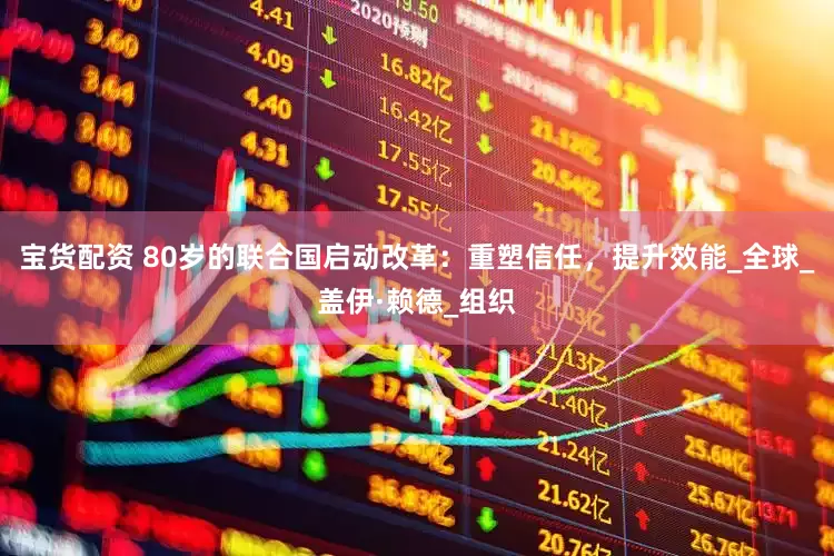 宝货配资 80岁的联合国启动改革：重塑信任，提升效能_全球_盖伊·赖德_组织