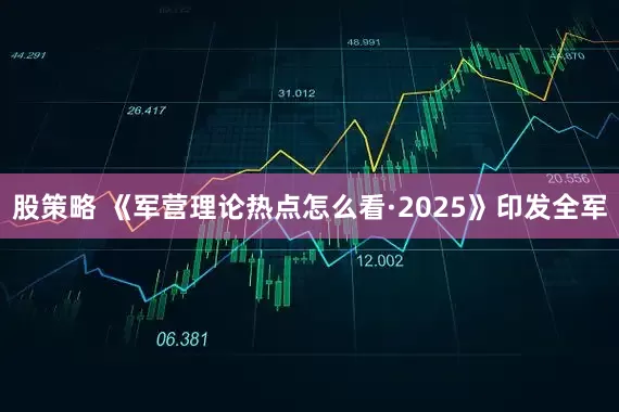 股策略 《军营理论热点怎么看·2025》印发全军