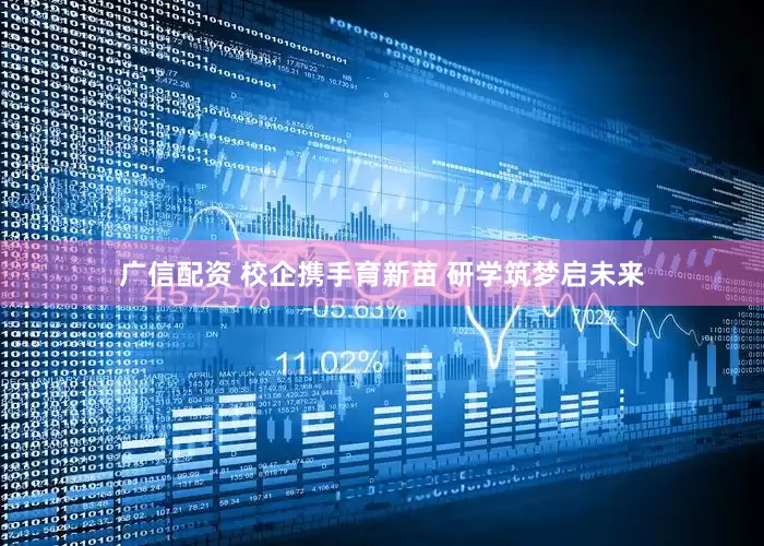 广信配资 校企携手育新苗 研学筑梦启未来