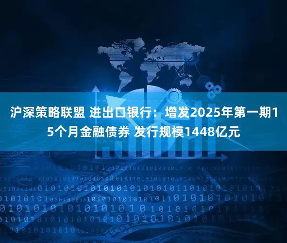沪深策略联盟 进出口银行：增发2025年第一期15个月金融债券 发行规模1448亿元
