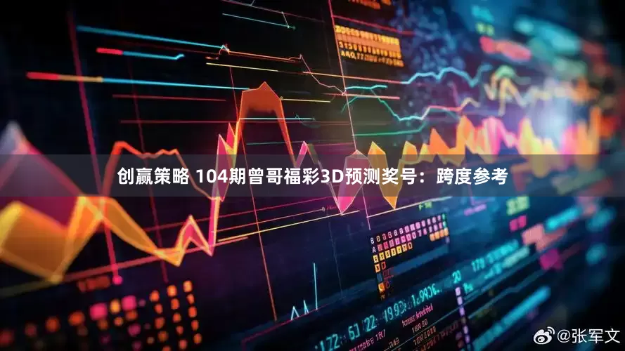 创赢策略 104期曾哥福彩3D预测奖号：跨度参考