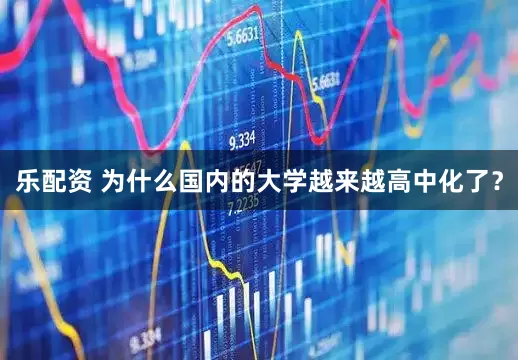 乐配资 为什么国内的大学越来越高中化了？